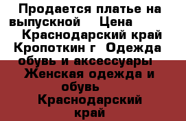 Продается платье на выпускной  › Цена ­ 3 500 - Краснодарский край, Кропоткин г. Одежда, обувь и аксессуары » Женская одежда и обувь   . Краснодарский край